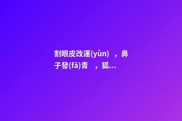 割眼皮改運(yùn)，鼻子發(fā)青，狐貍喉的人命運(yùn)